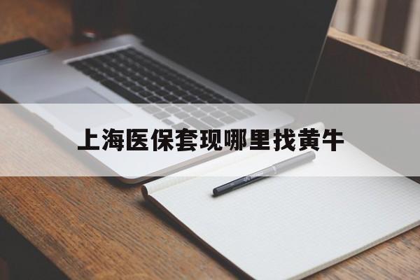 上海上海医保套现哪里找黄牛的最新政策(2025年上海上海医保套现论坛分享)