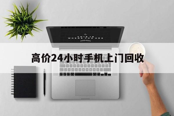 上海高价24小时手机上门回收的最新政策(2025年上海高价24小时手机上门回收是真的吗分享)