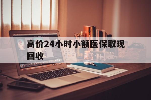 上海高价24小时小额医保取现回收的最新政策(2025年上海高价24小时小额医保取现回收是真的吗分享)
