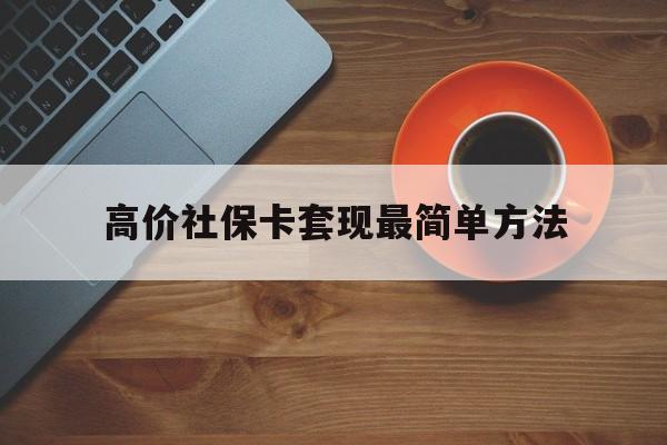 上海高价社保卡套现最简单方法的最新政策(2025年上海社保卡套取现金操作分享)