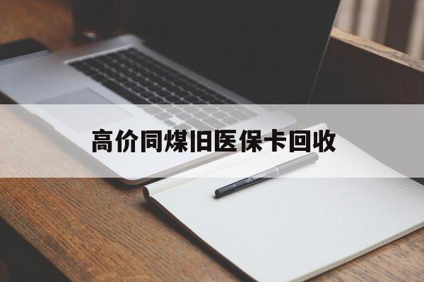 上海高价同煤旧医保卡回收的最新政策(2025年上海倒卖医保回收药品的法律规定分享)